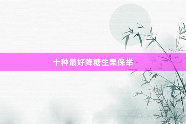 十种最好降糖生果保举