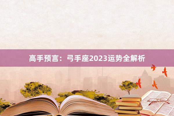 高手预言：弓手座2023运势全解析