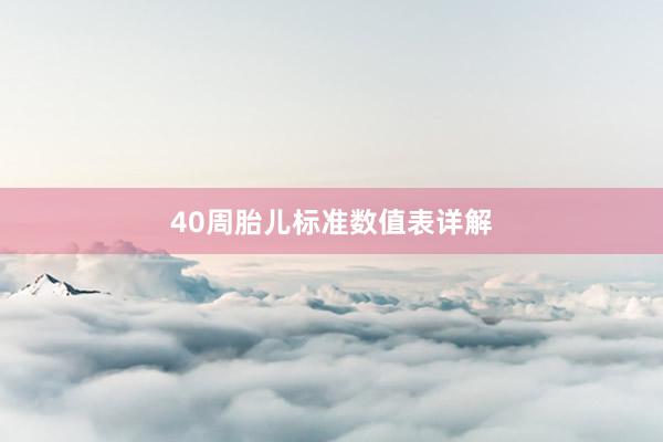 40周胎儿标准数值表详解