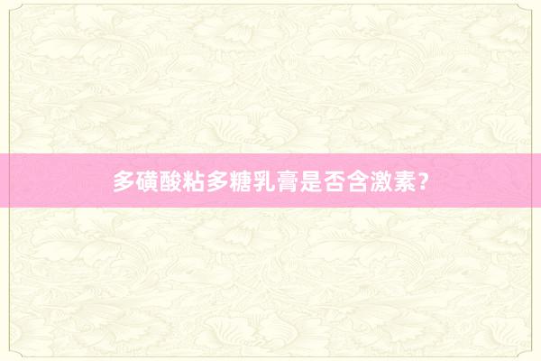 多磺酸粘多糖乳膏是否含激素？