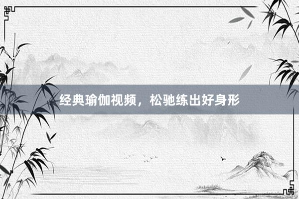 经典瑜伽视频，松驰练出好身形