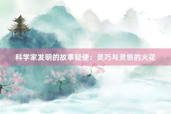 科学家发明的故事轻便：灵巧与灵感的火花