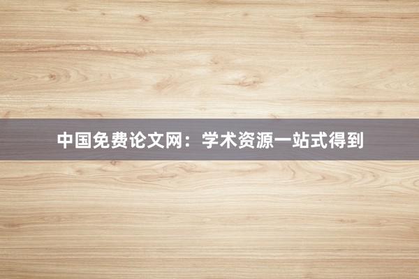 中国免费论文网:学术资源一站式得到