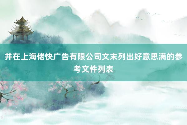 并在上海佬快广告有限公司文末列出好意思满的参考文件列表