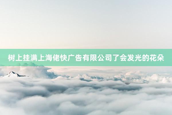 树上挂满上海佬快广告有限公司了会发光的花朵