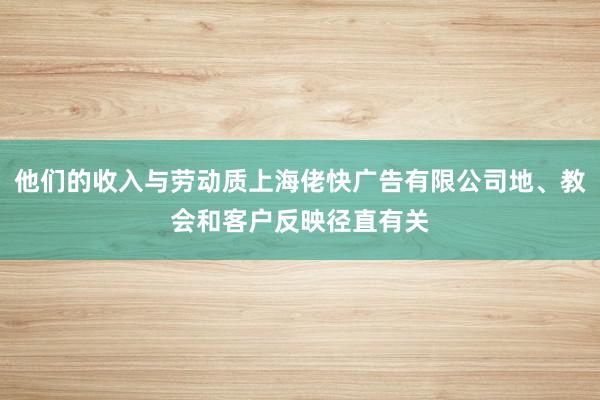 他们的收入与劳动质上海佬快广告有限公司地、教会和客户反映径直有关