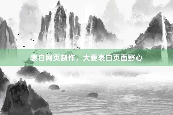 表白网页制作，大要表白页面野心
