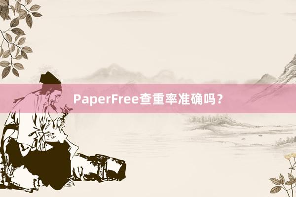 PaperFree查重率准确吗？