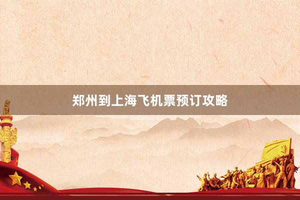 郑州到上海飞机票预订攻略