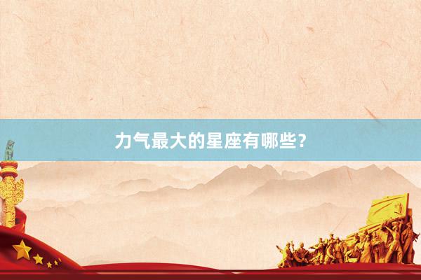 力气最大的星座有哪些？