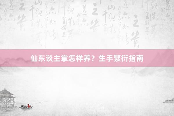 仙东谈主掌怎样养?生手繁衍指南