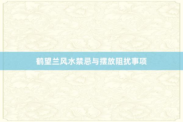 鹤望兰风水禁忌与摆放阻扰事项