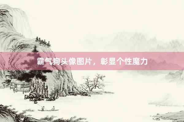 霸气狗头像图片，彰显个性魔力